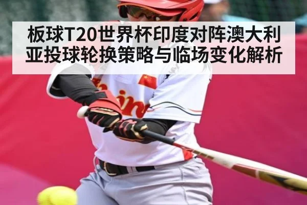 板球T20世界杯印度对阵澳大利亚投球轮换策略与临场变化解析 | kaiyun