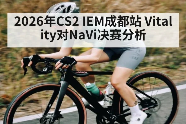 2026年CS2 IEM成都站 Vitality对NaVi决赛分析（kaiyun）