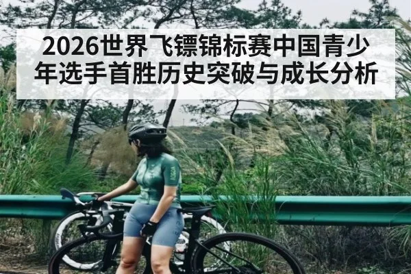 2026世界飞镖锦标赛中国青少年选手首胜历史突破与成长分析