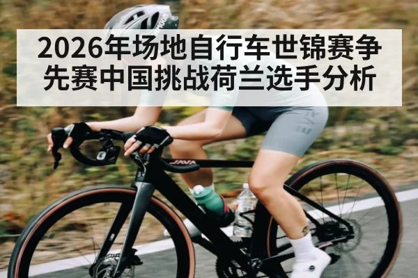 2026年场地自行车世锦赛争先赛中国挑战荷兰选手分析